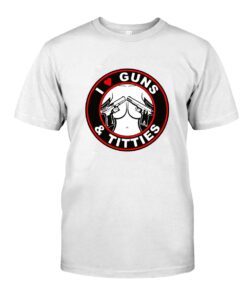 I love guns and titties WhiteShirt 1